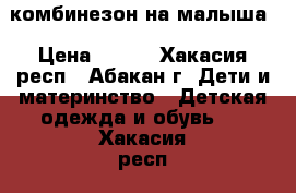 комбинезон на малыша › Цена ­ 600 - Хакасия респ., Абакан г. Дети и материнство » Детская одежда и обувь   . Хакасия респ.